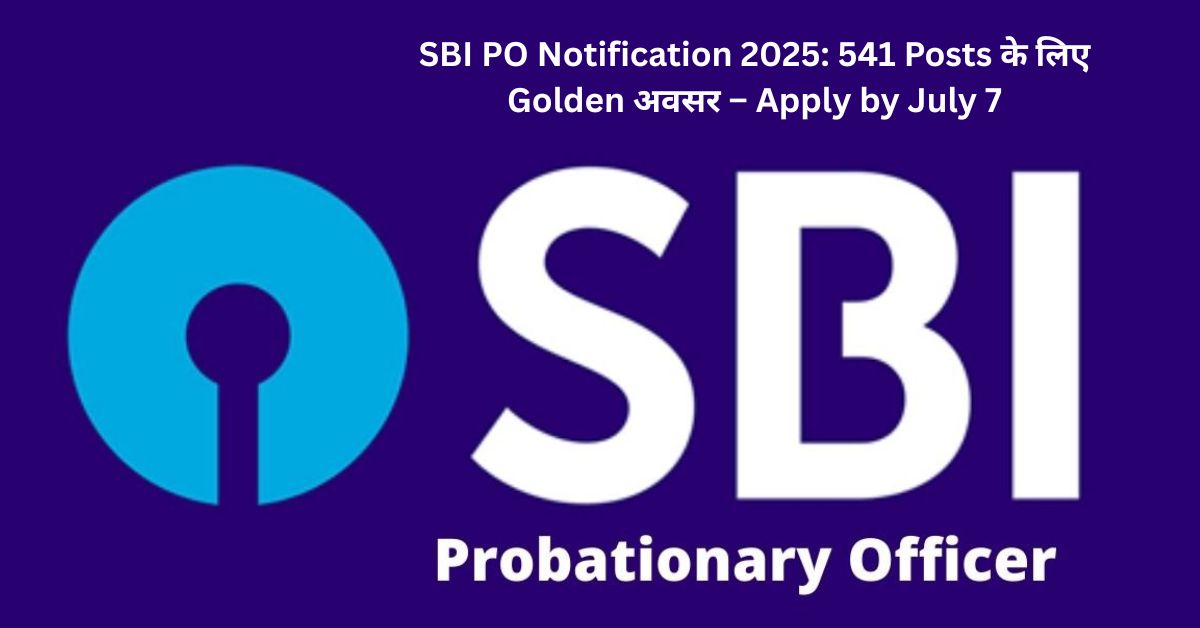 SBI PO Notification 2025: 541 Posts के लिए Golden अवसर – Apply by July 7!