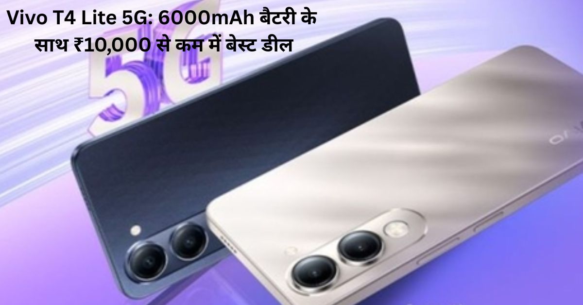 Vivo T4 Lite 5G: 6000mAh बैटरी के साथ ₹10,000 से कम में बेस्ट डील?