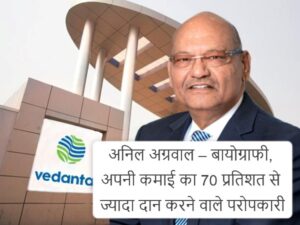 Anil Agarwal biography net worth - अपनी कमाई का 70 प्रतिशत से ज्यादा दान करने वाले परोपकारी