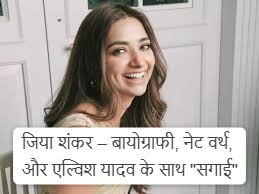 Jiya Shankar Biography, नेट वर्थ, सोशल मीडिया फॉलोअर्स और एल्विश यादव के साथ "सगाई" !